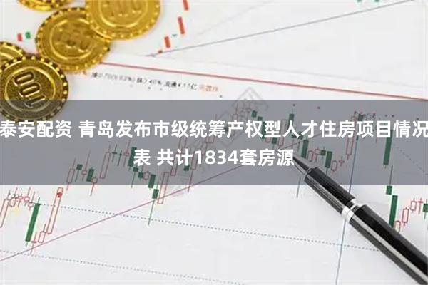 泰安配资 青岛发布市级统筹产权型人才住房项目情况表 共计1834套房源