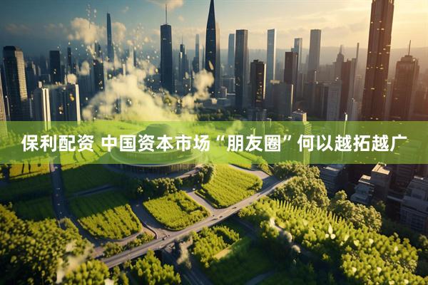 保利配资 中国资本市场“朋友圈”何以越拓越广