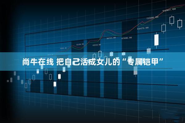 尚牛在线 把自己活成女儿的“专属铠甲”