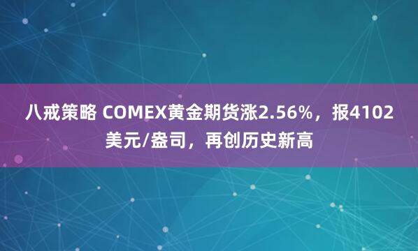 八戒策略 COMEX黄金期货涨2.56%，报4102美元/盎司，再创历史新高