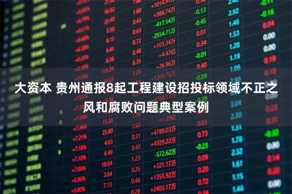 大资本 贵州通报8起工程建设招投标领域不正之风和腐败问题典型案例