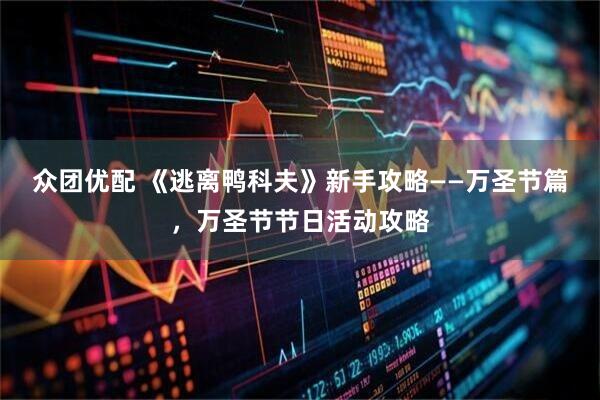众团优配 《逃离鸭科夫》新手攻略——万圣节篇,万圣节节日活动攻略