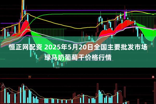 恒正网配资 2025年5月20日全国主要批发市场绿马奶葡萄干价格行情