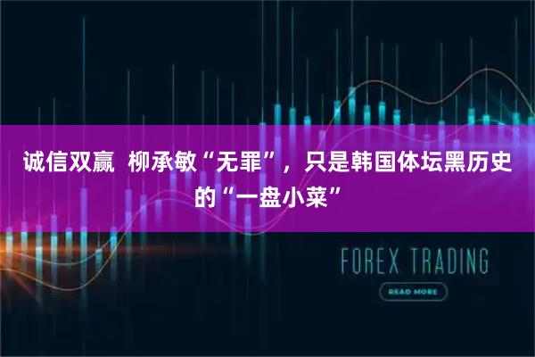 诚信双赢  柳承敏“无罪”，只是韩国体坛黑历史的“一盘小菜”