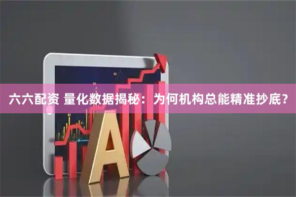 六六配资 量化数据揭秘：为何机构总能精准抄底？